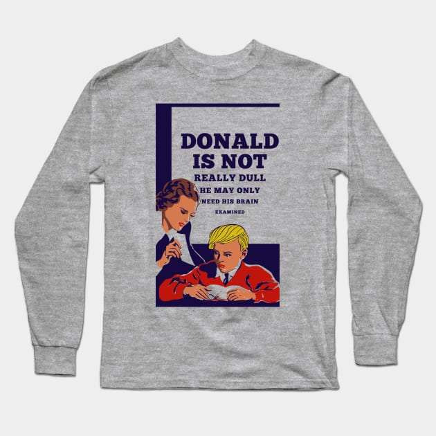 Donald Is Not Dull - He May Only Need His Brain Examined Long Sleeve T-Shirt by drunkparrotgraphics